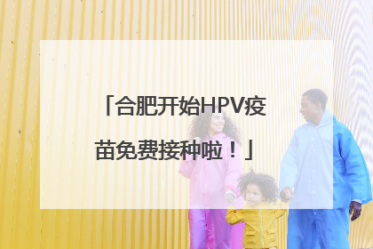 合肥开始HPV疫苗免费接种啦！